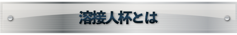 溶接人杯とは
